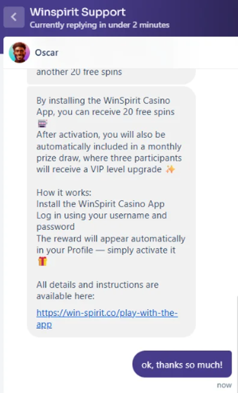 WinSpirit Casinon asiakaspalvelija Oscar vahvistaa, että sovelluksen asentaminen tuo 20 ilmaiskierrosta ja automaattisen osallistumisen kuukausittaiseen VIP-tason arvontaan.